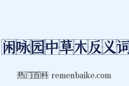 闲咏园中草木反义词是什么意思的图片